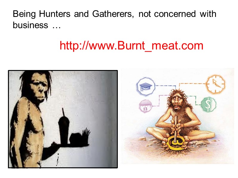 Being Hunters and Gatherers, not concerned with business … http://www.Burnt_meat.com